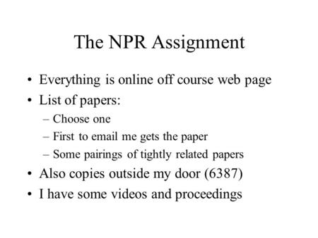 The NPR Assignment Everything is online off course web page List of papers: –Choose one –First to email me gets the paper –Some pairings of tightly related.