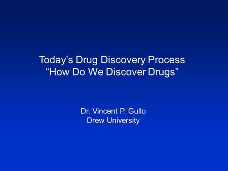 Today’s Drug Discovery Process “How Do We Discover Drugs” Dr. Vincent P. Gullo Drew University.