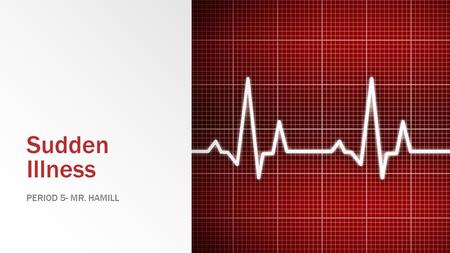 Sudden Illness PERIOD 5- MR. HAMILL. WHAT TO LOOK FOR ▪ Changes in level of consciousness ▪ Breathing Problems ▪ Signals of heart attack i.e. chest pain,