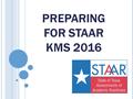 PREPARING FOR STAAR KMS 2016. 7 TH GRADE S TAAR TESTING DATES Tuesday, March 29: Writing.