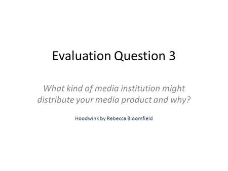 Evaluation Question 3 What kind of media institution might distribute your media product and why? Hoodwink by Rebecca Bloomfield.