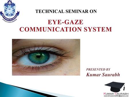 TECHNICAL SEMINAR ON. ABSTRACT INTRODUCTION USERS OF THE EYEGAZE SYSTEM SKILL NEEDED BY THE USERS PARTS AND WORKING HOW TO RUN THE EYEGAZE SYSTEM USES.