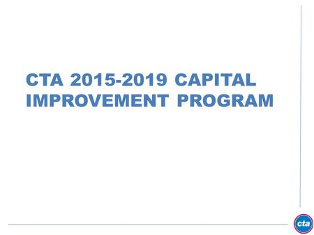 CTA 2015-2019 CAPITAL IMPROVEMENT PROGRAM. FY 2015 - FY 2019 CIP Preliminary Marks.