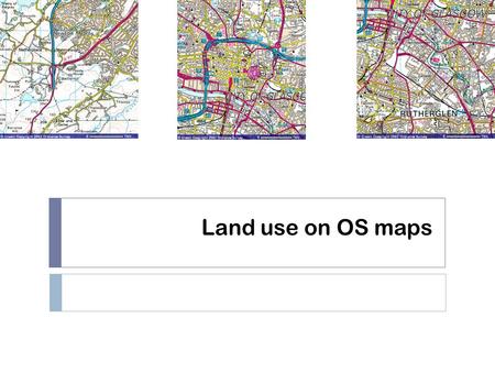 Land use on OS maps. Starter  Think about the characteristics of the CBD (think of Glasgow).  What type of things would you expect to see on a map of.