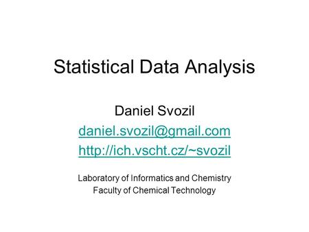 Statistical Data Analysis Daniel Svozil  Laboratory of Informatics and Chemistry Faculty of Chemical.