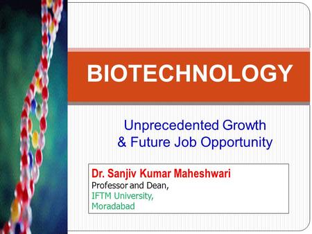 Unprecedented Growth & Future Job Opportunity BIOTECHNOLOGY Dr. Sanjiv Kumar Maheshwari Professor and Dean, IFTM University, Moradabad.