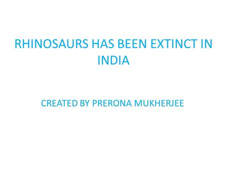 RHINOSAURS HAS BEEN EXTINCT IN INDIA CREATED BY PRERONA MUKHERJEE.