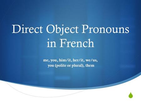  Direct Object Pronouns in French me, you, him/it, her/it, we/us, you (polite or plural), them.