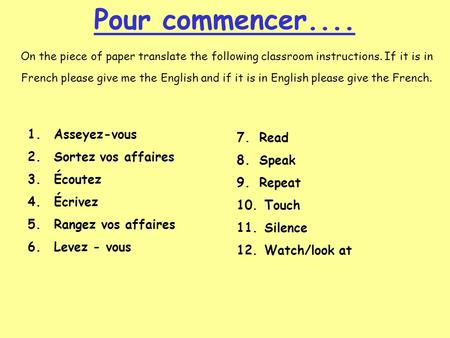 Pour commencer.... On the piece of paper translate the following classroom instructions. If it is in French please give me the English and if it is in.