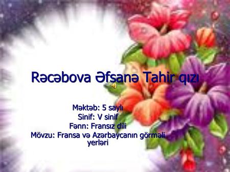 Rəcəbova Əfsanə Tahir qızı Məktəb: 5 saylı Sinif: V sinif Fənn: Fransız dili Mövzu: Fransa və Azərbaycanın görməli yerləri.