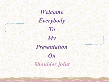 Welcome Everybody To My Presentation On Shoulder joint.