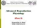 Advanced Reproduction Physiology (Part 3) Isfahan University of Technology College of Agriculture, Department of Animal Science Prepared by: A. Riasi