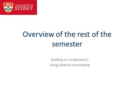 Overview of the rest of the semester Building on Assignment 1 Using iterative prototyping.
