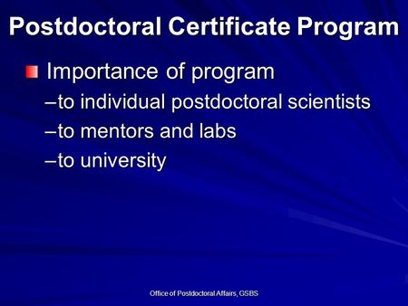 Postdoctoral Certificate Program Importance of program Importance of program –to individual postdoctoral scientists –to mentors and labs –to university.