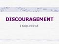 DISCOURAGEMENT 1 Kings 19:9-18. INTRODUCTION Discouragement is a universal problem No one is exempt from the dark shadow it casts over us. The person.