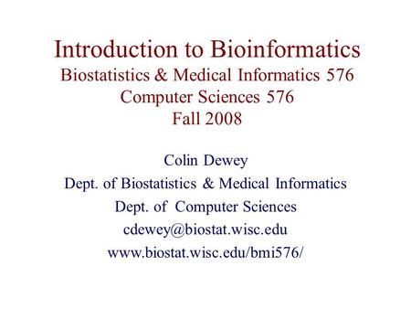 Introduction to Bioinformatics Biostatistics & Medical Informatics 576 Computer Sciences 576 Fall 2008 Colin Dewey Dept. of Biostatistics & Medical Informatics.