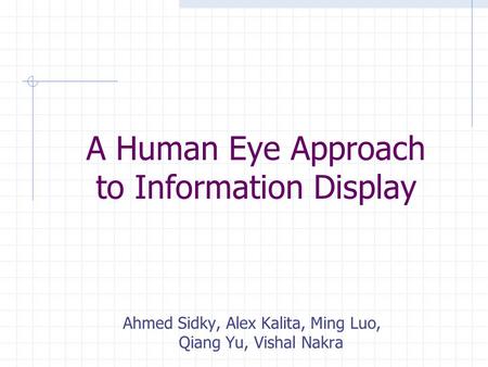 A Human Eye Approach to Information Display Ahmed Sidky, Alex Kalita, Ming Luo, Qiang Yu, Vishal Nakra.