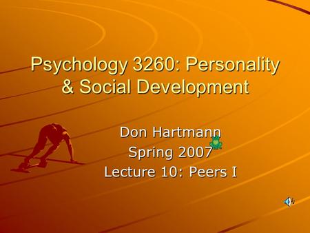 Psychology 3260: Personality & Social Development Don Hartmann Spring 2007 Lecture 10: Peers I.