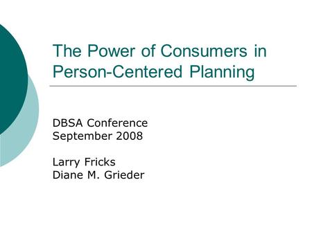 The Power of Consumers in Person-Centered Planning DBSA Conference September 2008 Larry Fricks Diane M. Grieder.