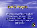 EstPit Projekt Information technology solutions engineering company with paticular emphasis on mobile and wireless technologies and its applications.