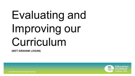 Transforming lives through learning (NOT GRAHAM LOGAN) Evaluating and Improving our Curriculum.