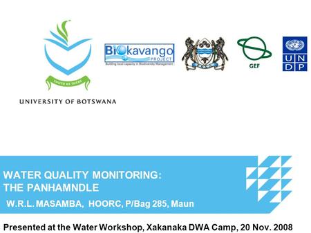 WATER QUALITY MONITORING: THE PANHAMNDLE W.R.L. MASAMBA, HOORC, P/Bag 285, Maun Presented at the Water Workshop, Xakanaka DWA Camp, 20 Nov. 2008.