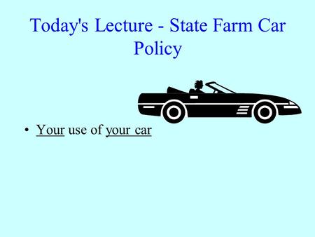 Today's Lecture - State Farm Car Policy Your use of your car.