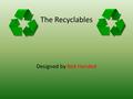 The Recyclables Designed by Red Handed. Red Handed Sanya Mayes Phylicia Tindal- Stevens Connor Leonhardt Jimmie Aaron.