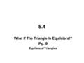 5.4 What If The Triangle Is Equilateral? Pg. 9 Equilateral Triangles.