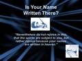 Is Your Name Written There? “Nevertheless do not rejoice in this, that the spirits are subject to you, but rather rejoice because your names are written.