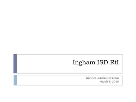 Ingham ISD RtI District Leadership Team March 8, 2010.