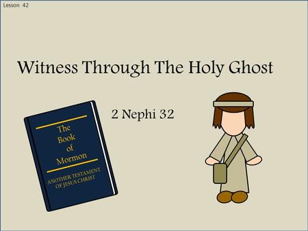 Lesson 42 Witness Through The Holy Ghost 2 Nephi 32 The Book of Mormon ANOTHER TESTAMENT OF JESUS CHRIST.