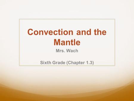 Convection and the Mantle Mrs. Wach Sixth Grade (Chapter 1.3)