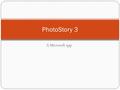 A Microsoft app PhotoStory 3. What is it? Multi media tool to present information--- Images (from your H-drive) Music (available on photostory) Text (minimal)