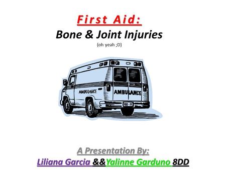 First Aid: First Aid: Bone & Joint Injuries (oh yeah ;D) A Presentation By: Liliana Garcia &&Yalinne Garduno 8DD.