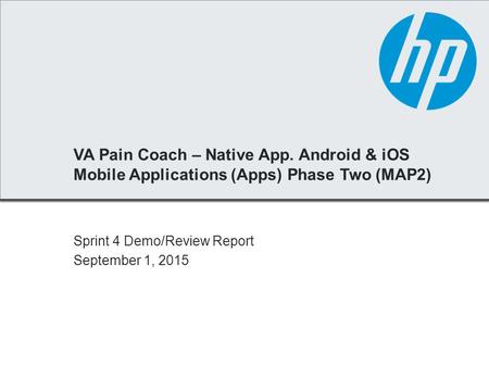 VA Pain Coach – Native App. Android & iOS Mobile Applications (Apps) Phase Two (MAP2) Sprint 4 Demo/Review Report September 1, 2015.