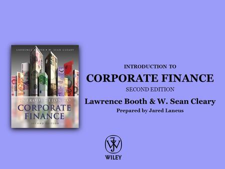 INTRODUCTION TO CORPORATE FINANCE SECOND EDITION Lawrence Booth & W. Sean Cleary Prepared by Jared Laneus.