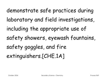 Process Skill demonstrate safe practices during laboratory and field investigations, including the appropriate use of safety showers, eyewash fountains,