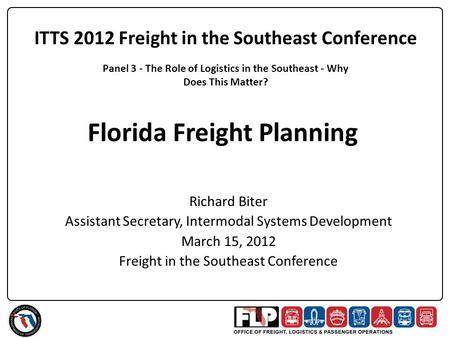 Florida Freight Planning Richard Biter Assistant Secretary, Intermodal Systems Development March 15, 2012 Freight in the Southeast Conference Panel 3 -