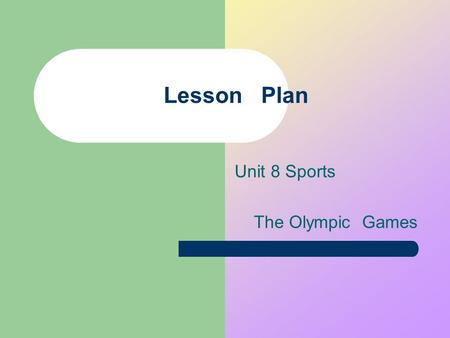 Lesson Plan Unit 8 Sports The Olympic Games. Lesson plan Subject: English Name: Yang Yanhong Class: Two Content: SB Ⅰ A Unit 8 Period : The Second Period.