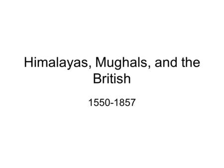 Himalayas, Mughals, and the British 1550-1857. I. A Very Brief History of Nepal 500 BCE Terai Gangetic Plain Gana-sabha 300-1400 CE Kathmandu ValleyTibet.