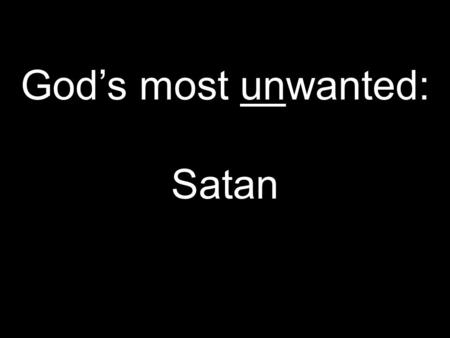 God’s most unwanted: Satan. 1 st Peter 5:8 Today’s New International Version Be alert and of sober mind. Your enemy the devil prowls around like a roaring.