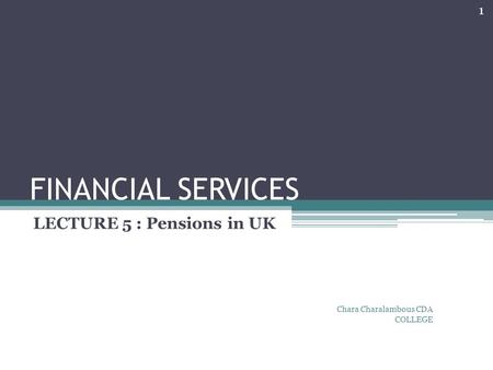 FINANCIAL SERVICES LECTURE 5 : Pensions in UK Chara Charalambous CDA COLLEGE 1.