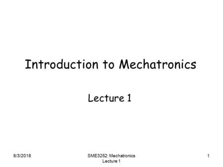 6/3/2016SME3252: Mechatronics Lecture 1 1 Introduction to Mechatronics Lecture 1.