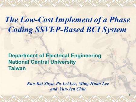 1 The Low-Cost Implement of a Phase Coding SSVEP-Based BCI System Kuo-Kai Shyu, Po-Lei Lee, Ming-Huan Lee and Yun-Jen Chiu Department of Electrical Engineering.