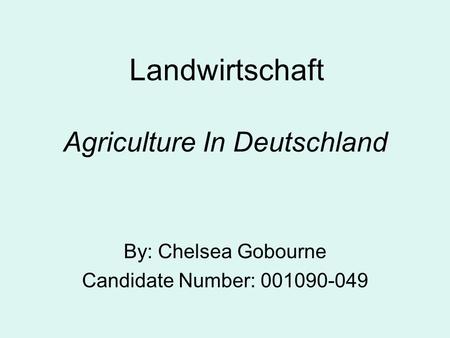 Agriculture In Deutschland By: Chelsea Gobourne Candidate Number: 001090-049 Landwirtschaft.