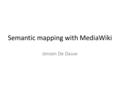 Semantic mapping with MediaWiki Jeroen De Dauw. Presentation outline Introduction to MediaWiki Introduction to Semantic MediaWiki – Questions Maps Semantic.