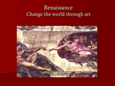 Renaissance Change the world through art. I.The Beginning „Renaissance“: French for „Rebirth“ „Renaissance“: French for „Rebirth“ Overcoming constraints.