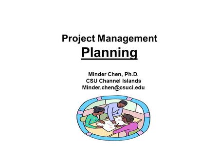 Project Management Planning Minder Chen, Ph.D. CSU Channel Islands