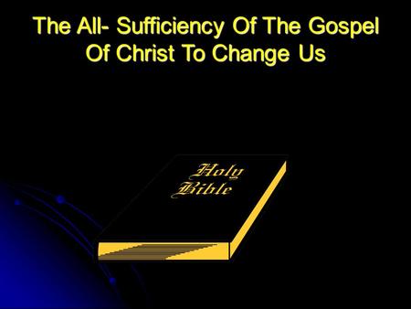 The All- Sufficiency Of The Gospel Of Christ To Change Us.